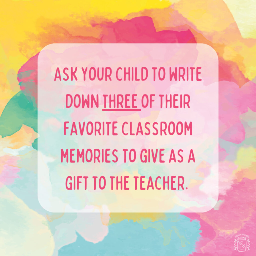 Ask your child to write down three of their favorite classroom memories to give as a gift to the teacher.